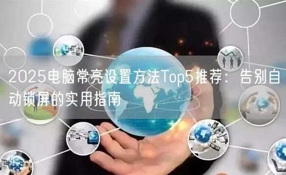 2025电脑常亮设置方法Top5推荐:告别自动锁屏的实用指南 2025电脑常亮设置方法Top5推荐:告别自动锁屏的实用指南