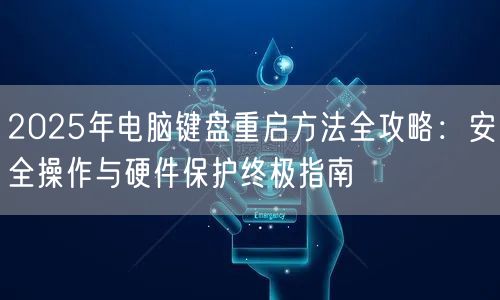 2025年电脑键盘重启方法全攻略：安全操作与硬件保护终极指南