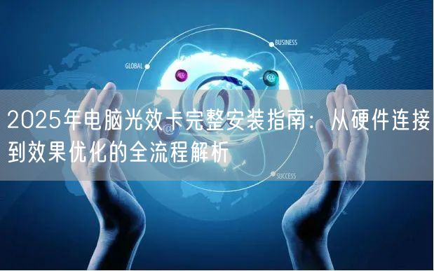 2025年电脑光效卡完整安装指南:从硬件连接到效果优化的全流程解析 2025年电脑光效卡完整安装指南:从硬件连接到效果优化的全流程解析