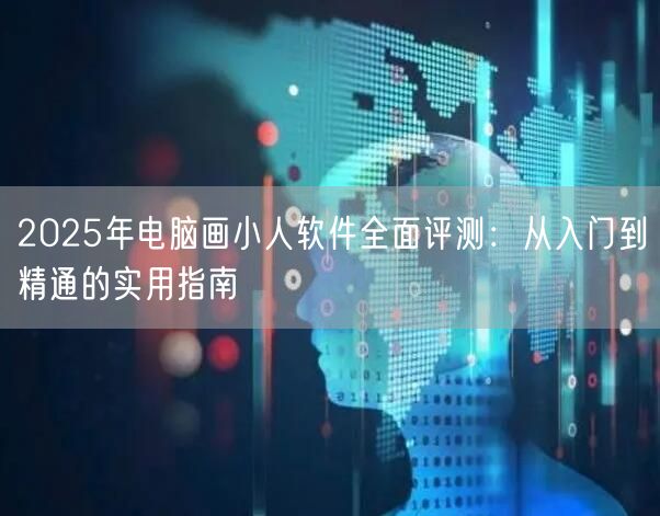 2025年电脑画小人软件全面评测：从入门到精通的实用指南