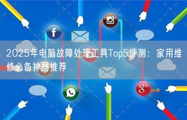 2025年电脑故障处理工具Top5评测:家用维修必备神器推荐 2025年电脑故障处理工具Top5评测:家用维修必备神器推荐
